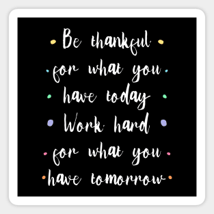 Be thankful for what you have today, Work hard for what you have tomorrow |  Gratitude Quote Magnet